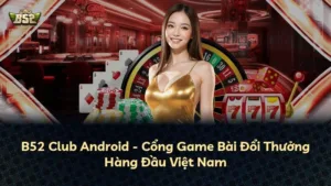 B52 Club Android – Cổng Game Bài Đổi Thưởng Hàng Đầu Việt Nam