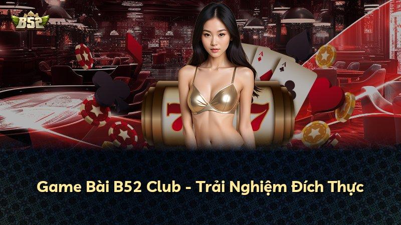 Game Bài B52 Club - Trải Nghiệm Đích Thực