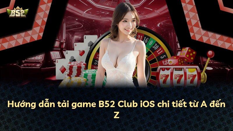 Hướng dẫn tải game B52 Club iOS chi tiết từ A đến Z