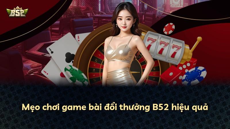 Mẹo chơi game bài đổi thưởng B52 hiệu quả