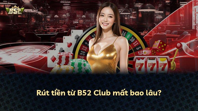 Rút tiền từ B52 Club mất bao lâu?