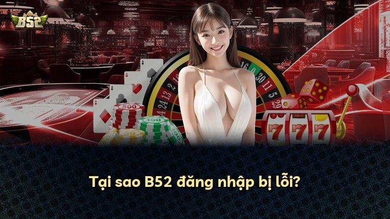 Tại sao B52 đăng nhập bị lỗi?
